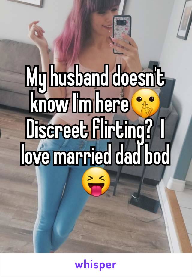 My husband doesn't know I'm here🤫 Discreet flirting?  I love married dad bod 😝