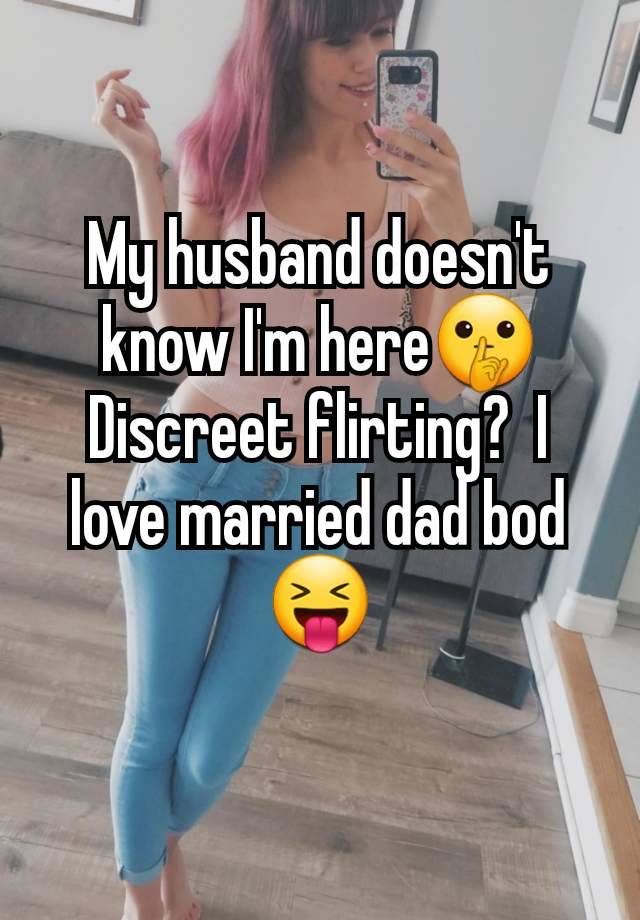 My husband doesn't know I'm here🤫 Discreet flirting?  I love married dad bod 😝