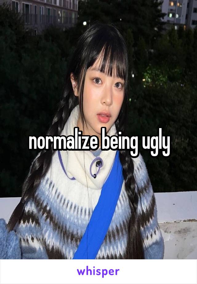 normalize being ugly