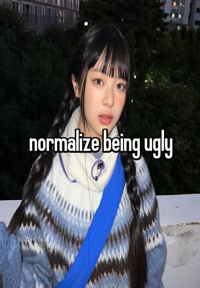 normalize being ugly