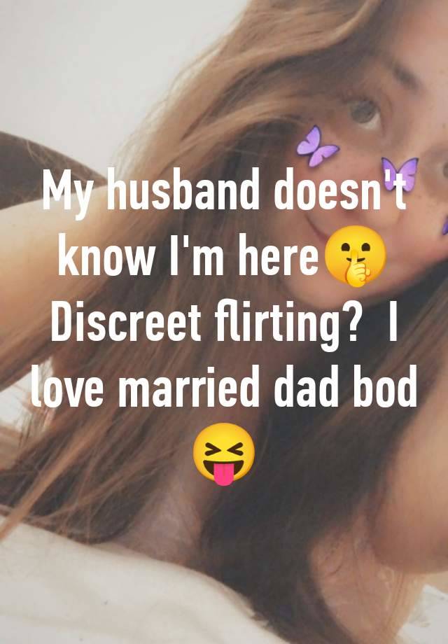 My husband doesn't know I'm here🤫 Discreet flirting?  I love married dad bod 😝