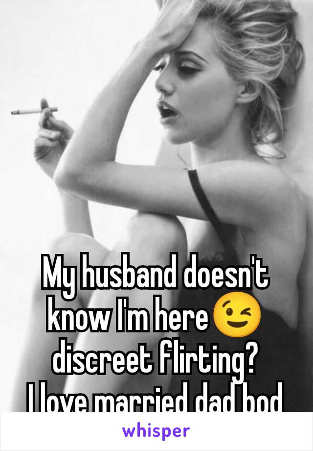 My husband doesn't know I'm here😉 discreet flirting?
I love married dad bod