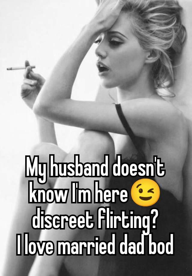 My husband doesn't know I'm here😉 discreet flirting?
I love married dad bod