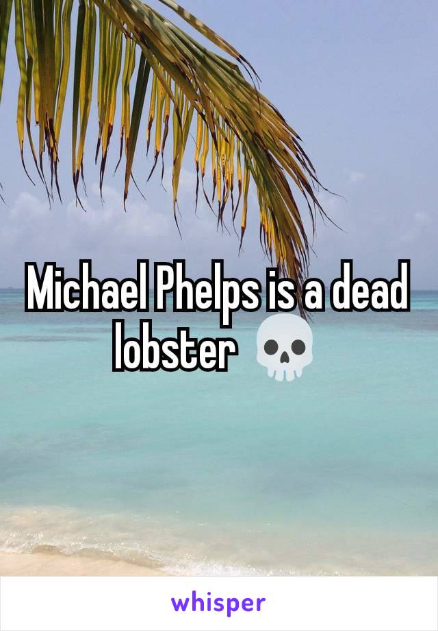 Michael Phelps is a dead lobster 💀