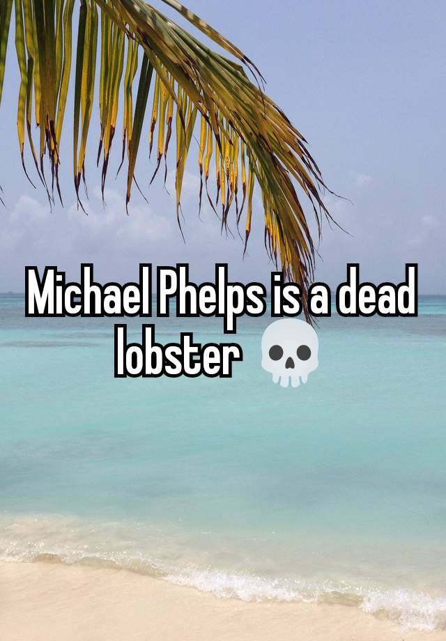 Michael Phelps is a dead lobster 💀