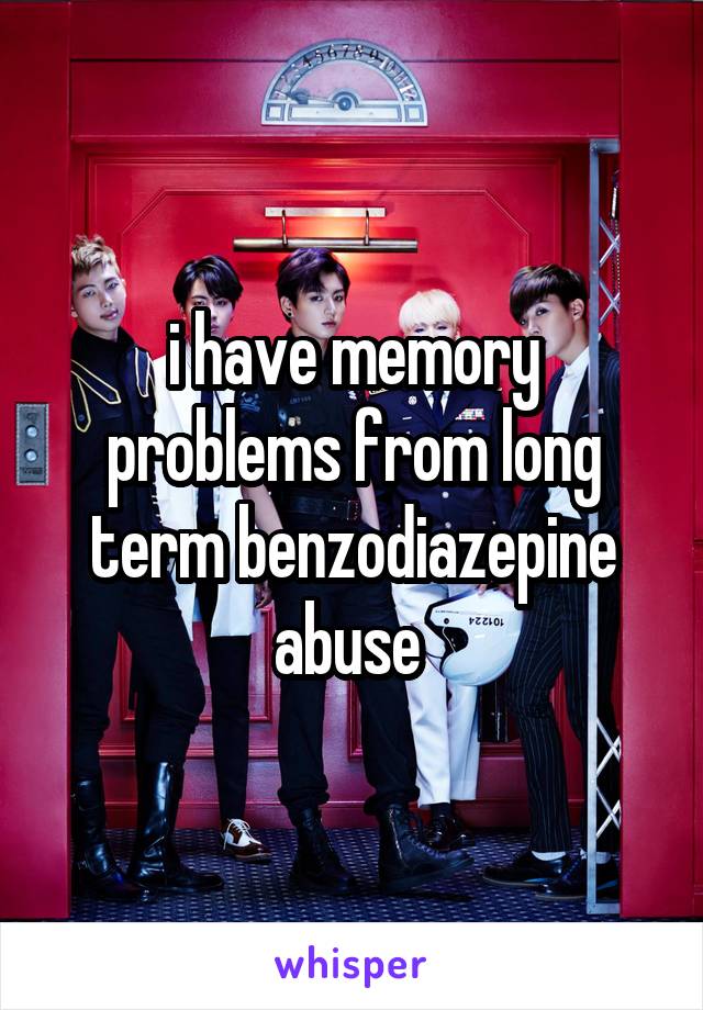 i have memory problems from long term benzodiazepine abuse 