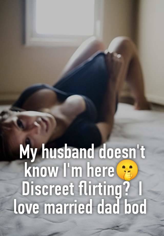 My husband doesn't know I'm here🤫 Discreet flirting?  I love married dad bod 