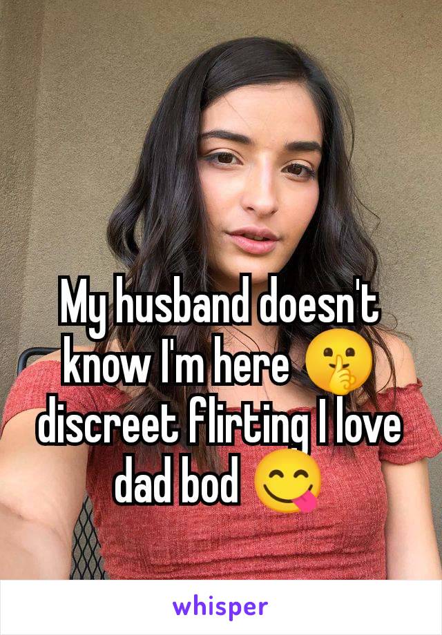 My husband doesn't know I'm here 🤫 discreet flirting I love dad bod 😋