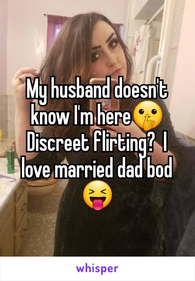 My husband doesn't know I'm here🤫 Discreet flirting?  I love married dad bod 😝