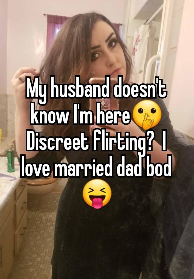 My husband doesn't know I'm here🤫 Discreet flirting?  I love married dad bod 😝