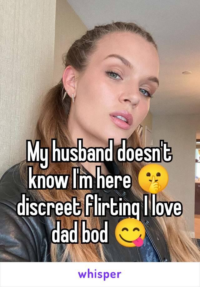 My husband doesn't know I'm here 🤫 discreet flirting I love dad bod 😋