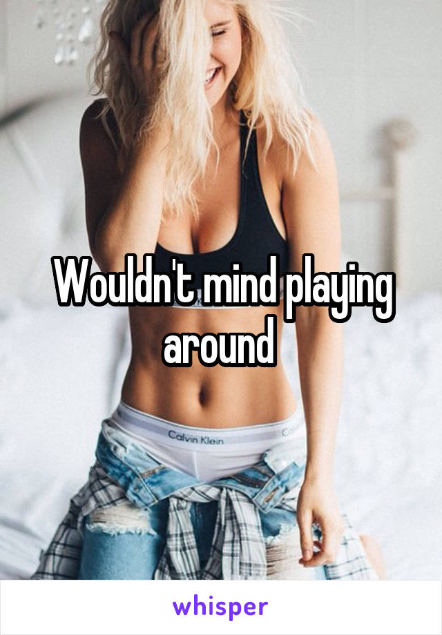 Wouldn't mind playing around 