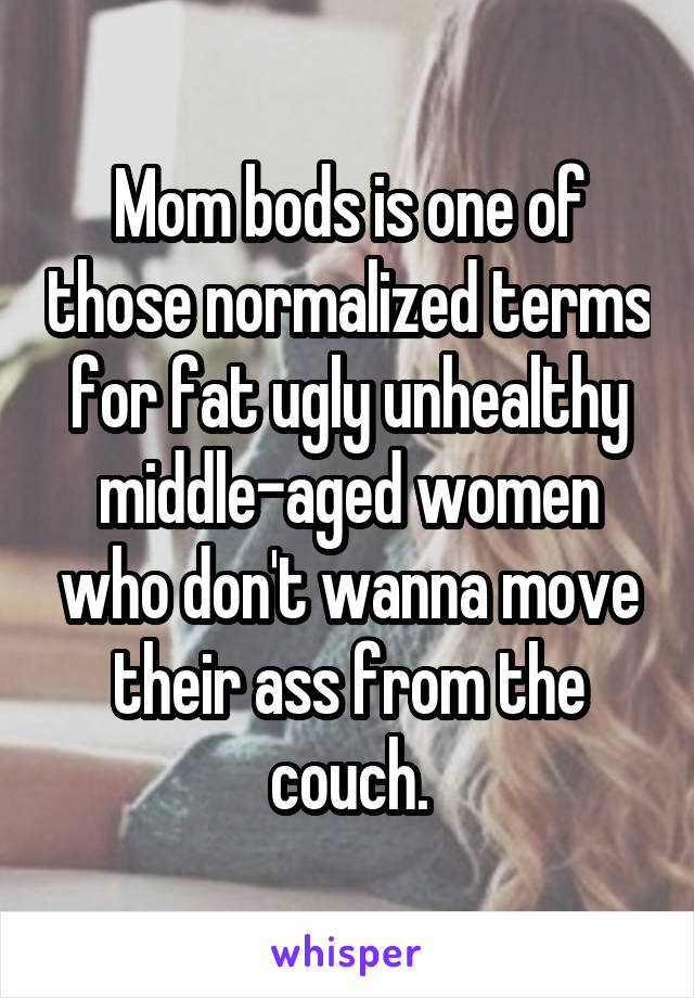 Mom bods is one of those normalized terms for fat ugly unhealthy middle-aged women who don't wanna move their ass from the couch.