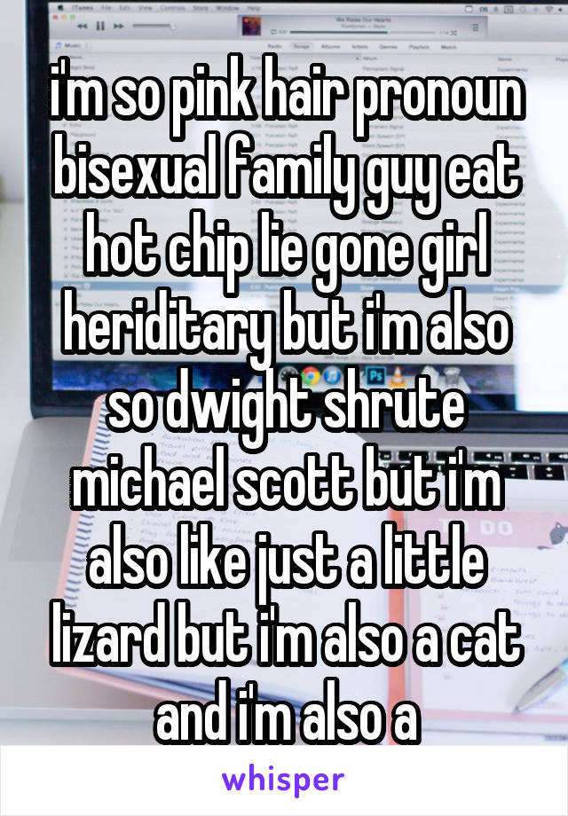 i'm so pink hair pronoun bisexual family guy eat hot chip lie gone girl heriditary but i'm also so dwight shrute michael scott but i'm also like just a little lizard but i'm also a cat and i'm also a