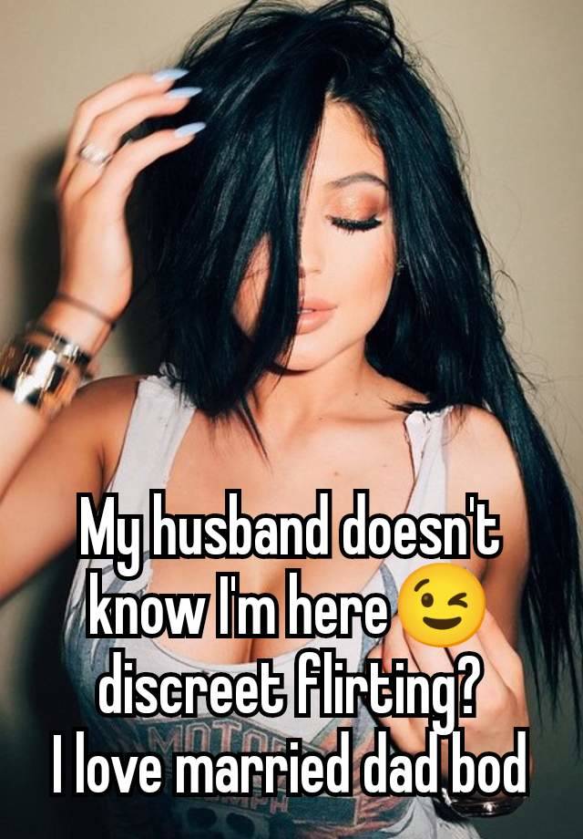 My husband doesn't know I'm here😉 discreet flirting?
I love married dad bod