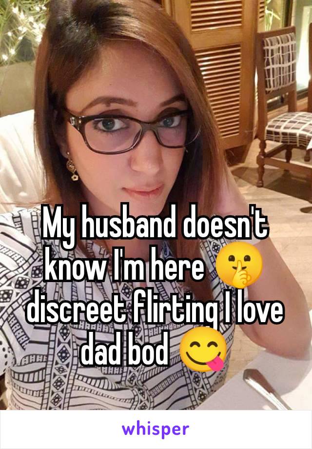 My husband doesn't know I'm here 🤫 discreet flirting I love dad bod 😋