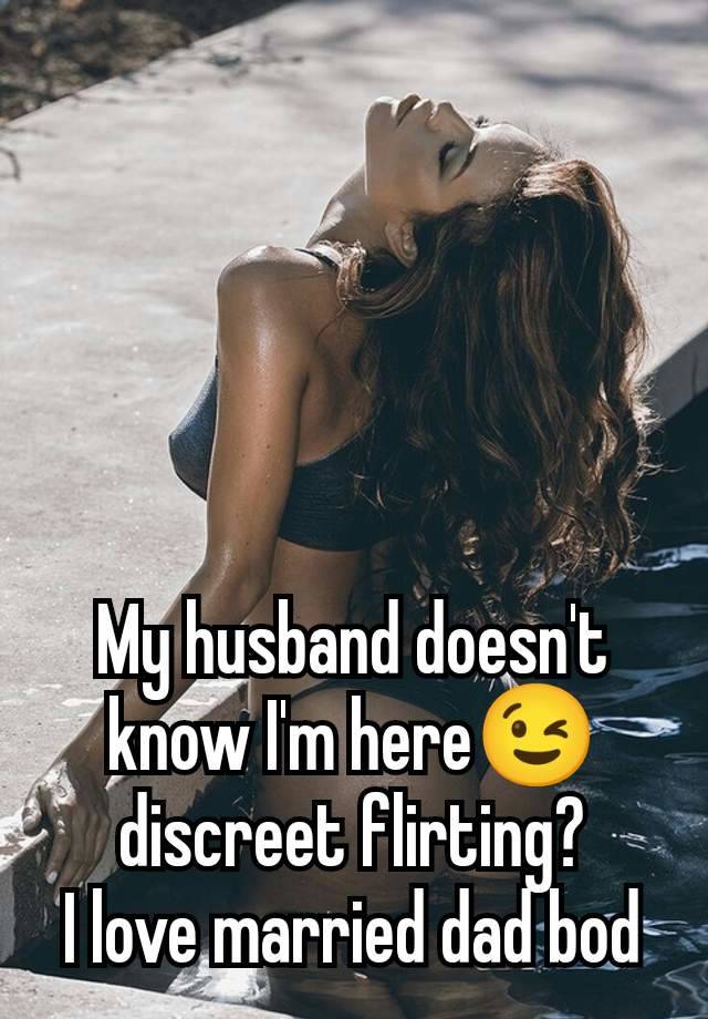 My husband doesn't know I'm here😉 discreet flirting?
I love married dad bod