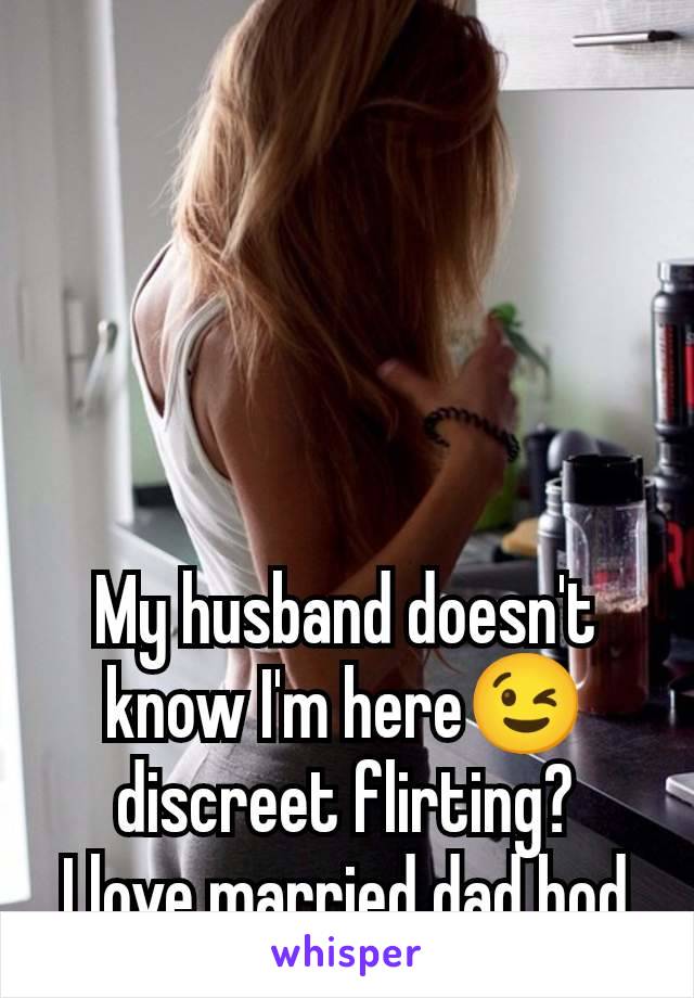 My husband doesn't know I'm here😉 discreet flirting?
I love married dad bod