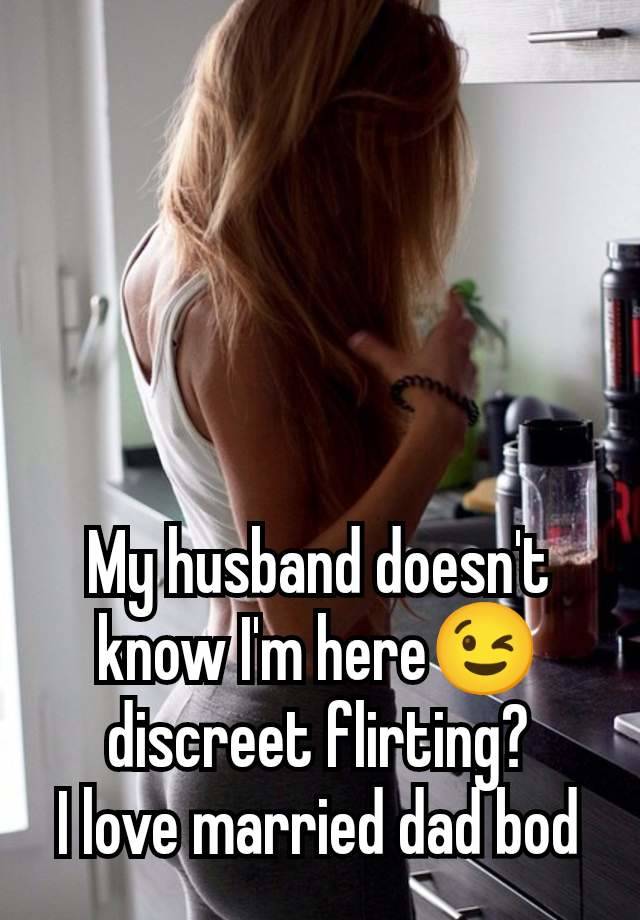 My husband doesn't know I'm here😉 discreet flirting?
I love married dad bod