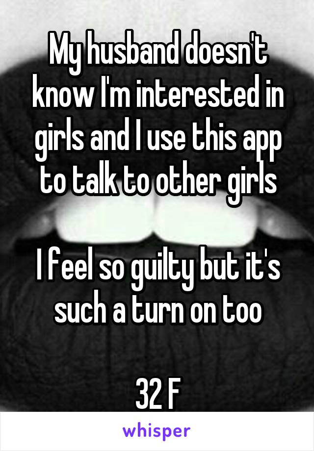 My husband doesn't know I'm interested in girls and I use this app to talk to other girls

I feel so guilty but it's such a turn on too

32 F