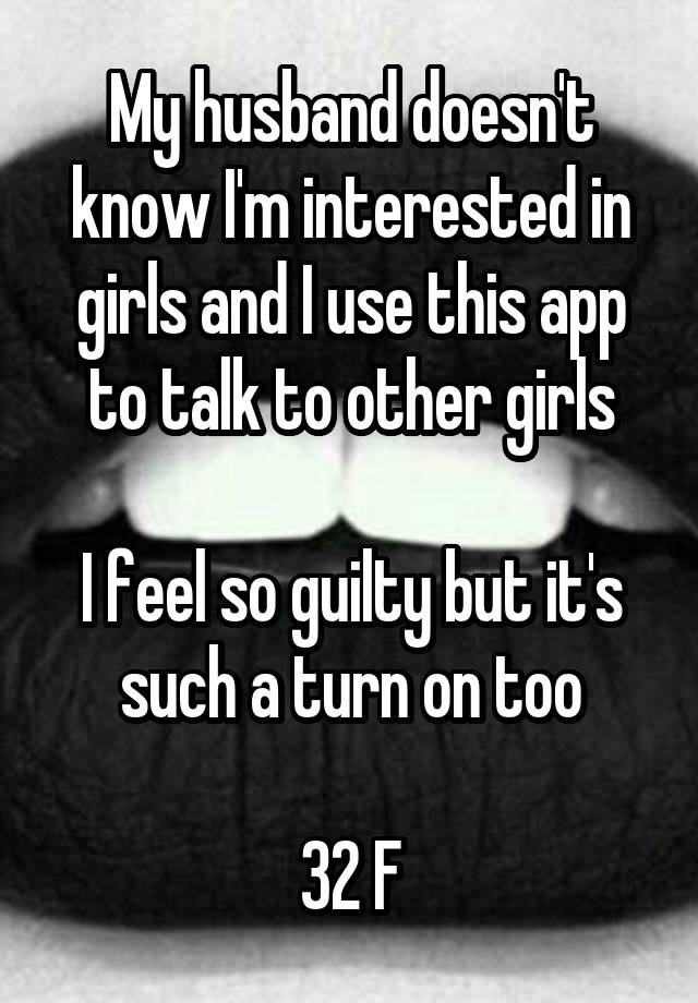 My husband doesn't know I'm interested in girls and I use this app to talk to other girls

I feel so guilty but it's such a turn on too

32 F