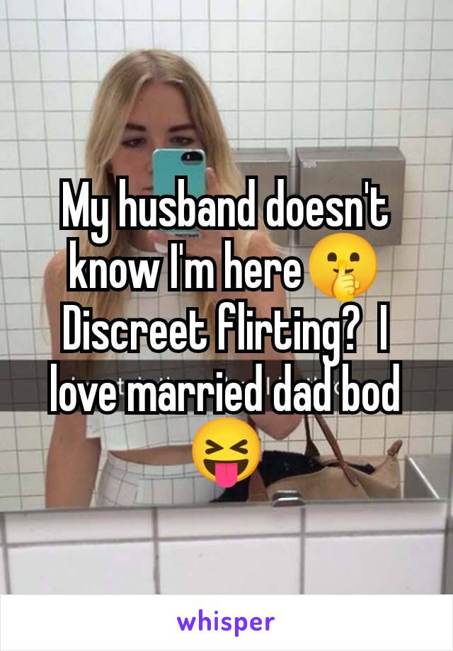 My husband doesn't know I'm here🤫 Discreet flirting?  I love married dad bod 😝