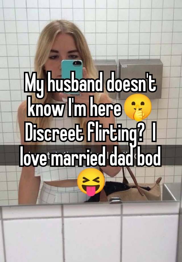 My husband doesn't know I'm here🤫 Discreet flirting?  I love married dad bod 😝