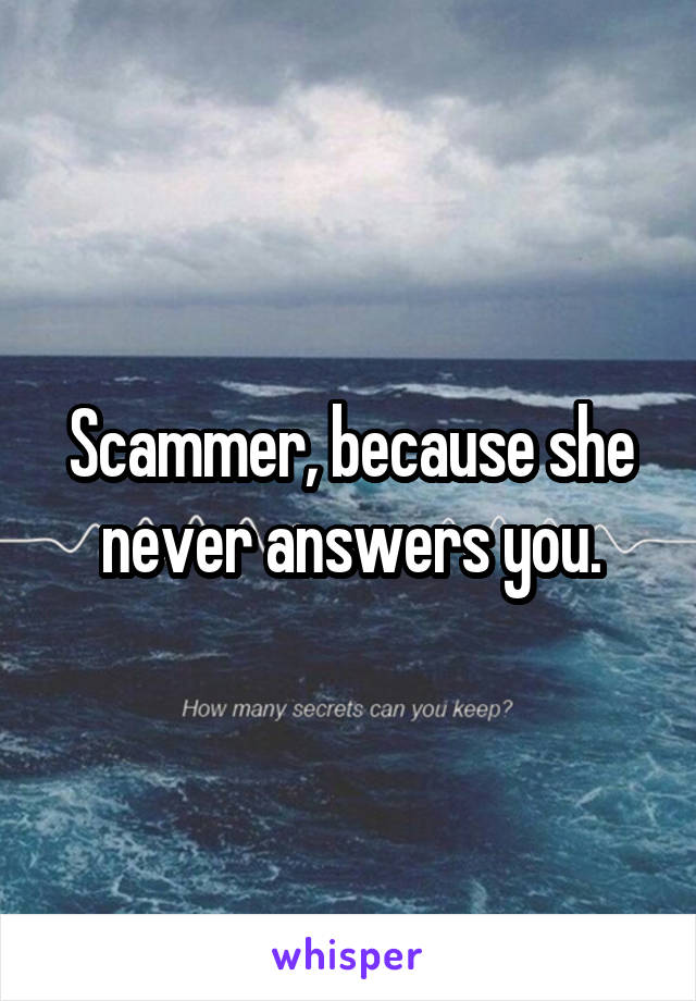 Scammer, because she never answers you.