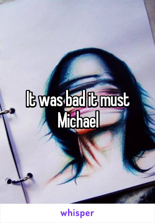 It was bad it must Michael