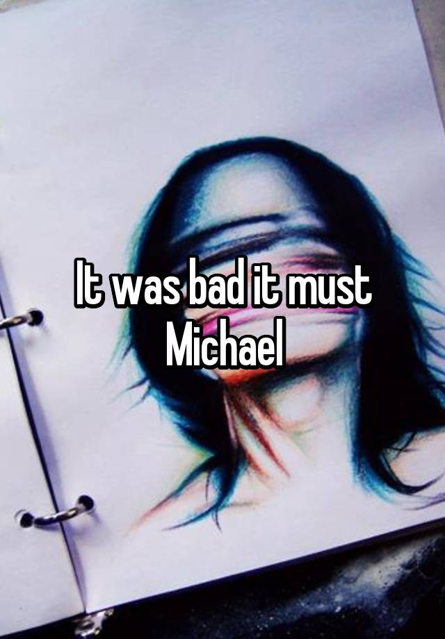 It was bad it must Michael