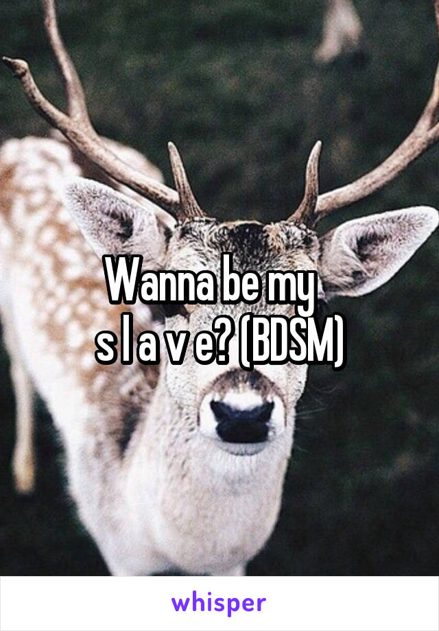 Wanna be my   
s l a v e? (BDSM)