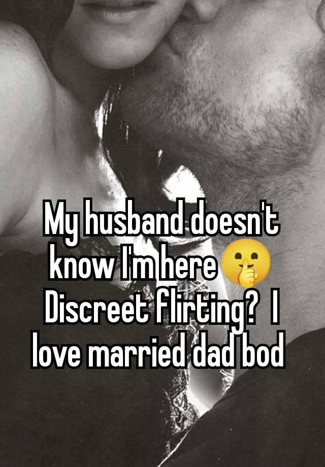 My husband doesn't know I'm here🤫 Discreet flirting?  I love married dad bod 