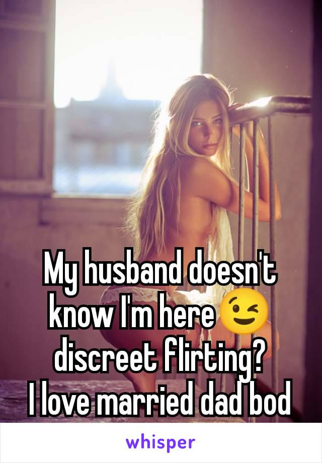 My husband doesn't know I'm here😉 discreet flirting?
I love married dad bod