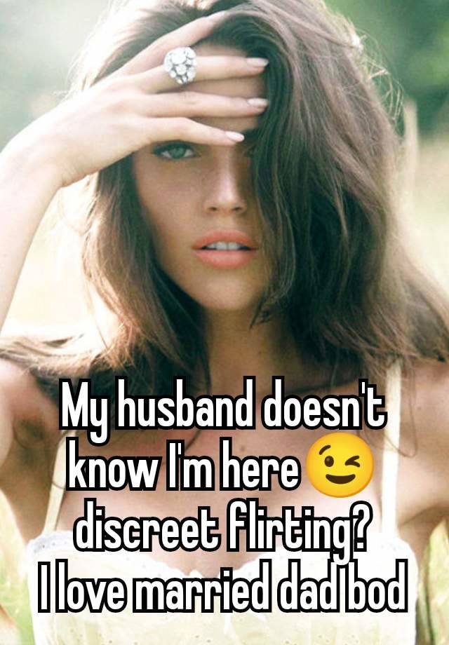 My husband doesn't know I'm here😉 discreet flirting?
I love married dad bod