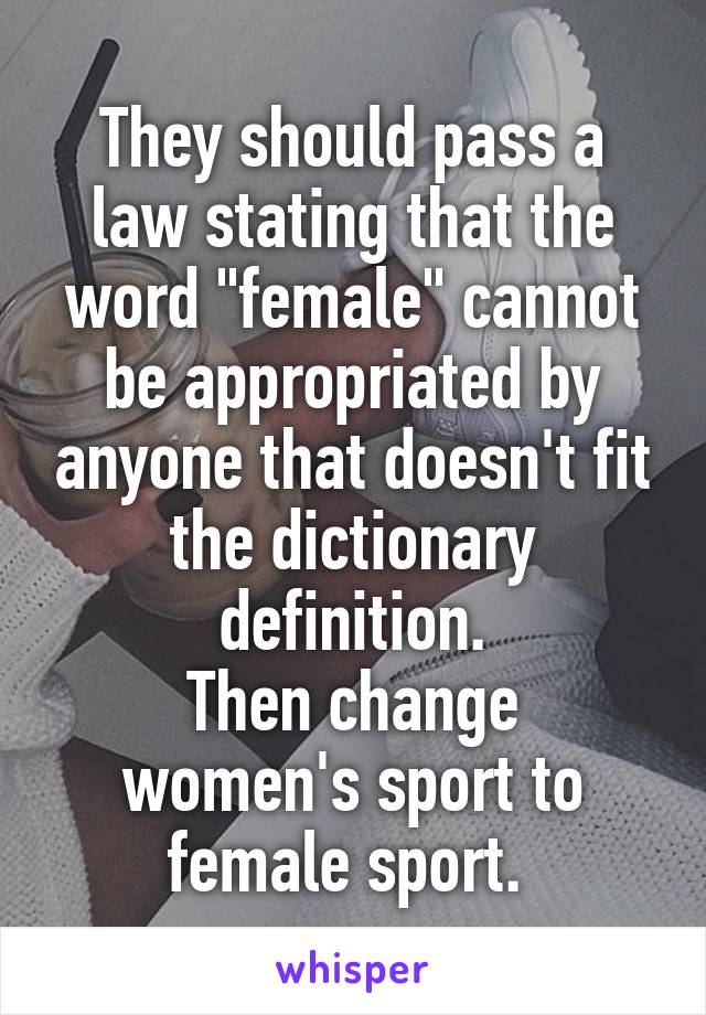 They should pass a law stating that the word "female" cannot be appropriated by anyone that doesn't fit the dictionary definition.
Then change women's sport to female sport. 