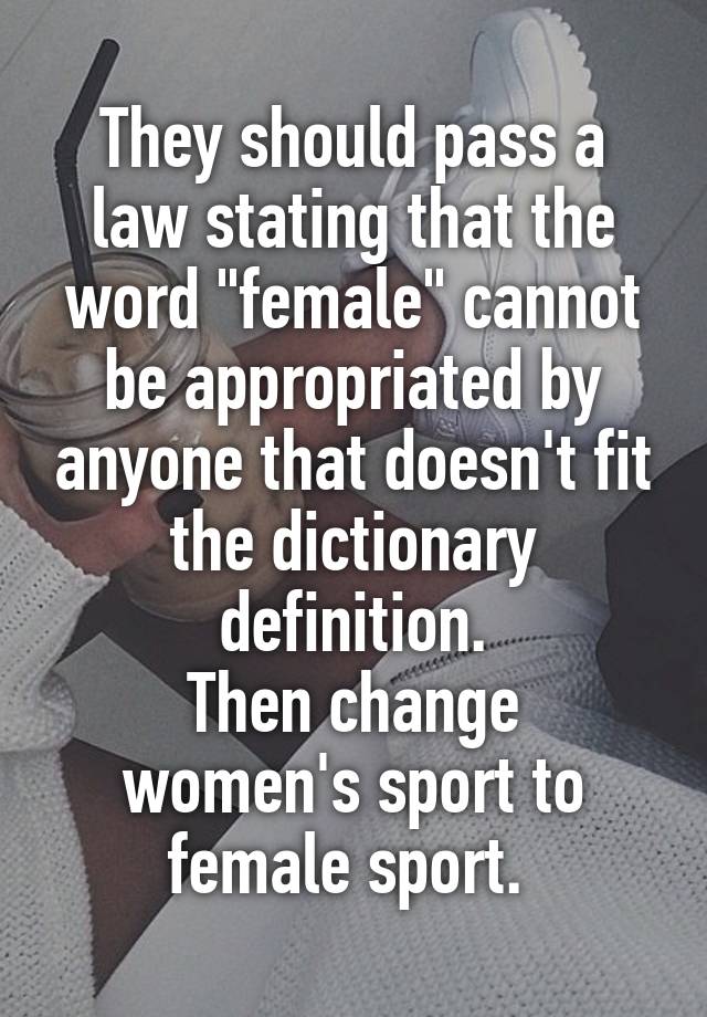 They should pass a law stating that the word "female" cannot be appropriated by anyone that doesn't fit the dictionary definition.
Then change women's sport to female sport. 