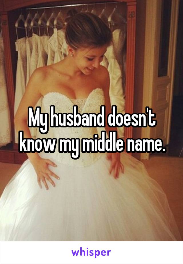 My husband doesn't know my middle name.