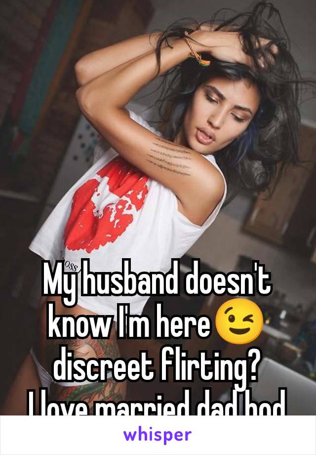 My husband doesn't know I'm here😉 discreet flirting?
I love married dad bod