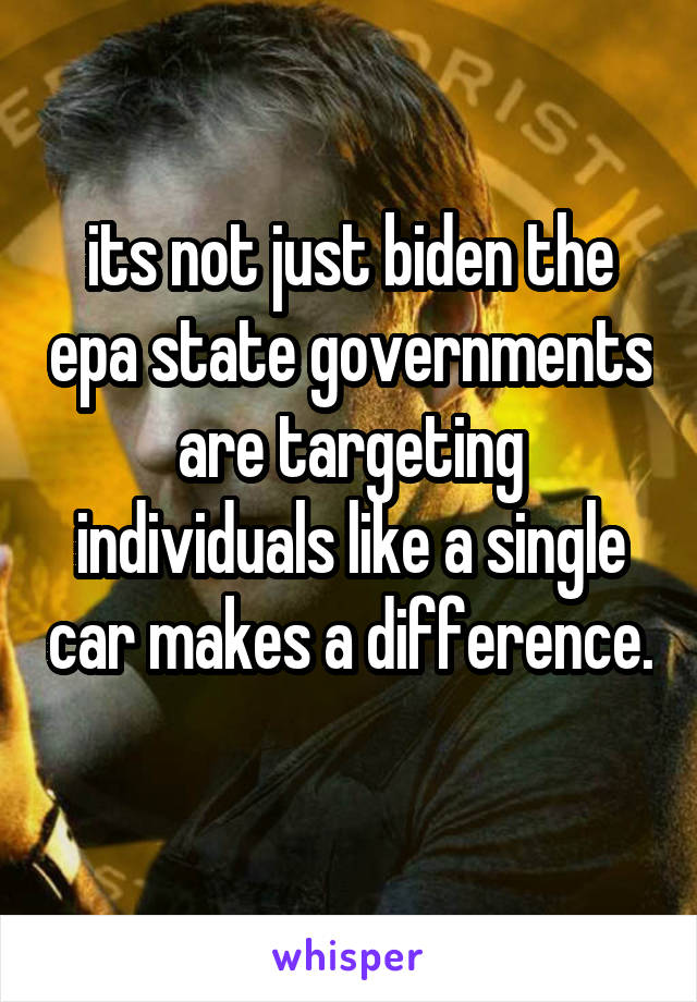 its not just biden the epa state governments are targeting individuals like a single car makes a difference.   