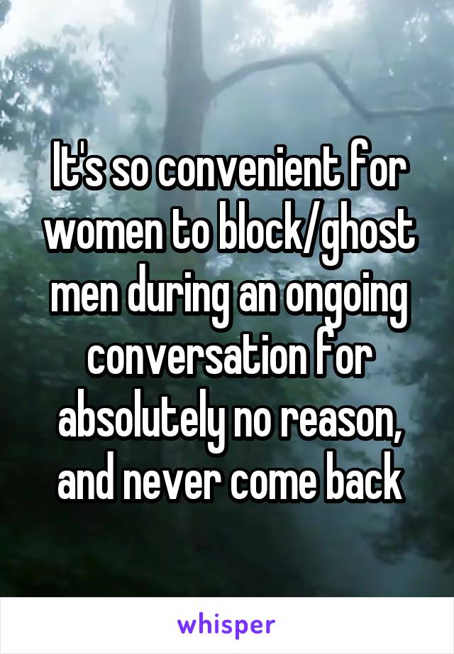 It's so convenient for women to block/ghost men during an ongoing conversation for absolutely no reason, and never come back