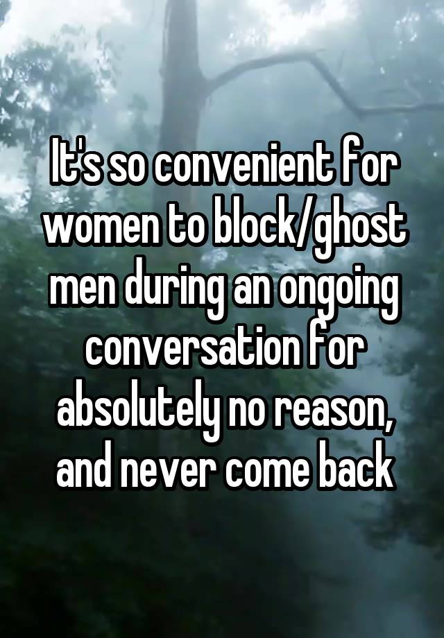 It's so convenient for women to block/ghost men during an ongoing conversation for absolutely no reason, and never come back