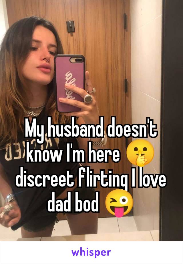 My husband doesn't know I'm here 🤫 discreet flirting I love dad bod 😜