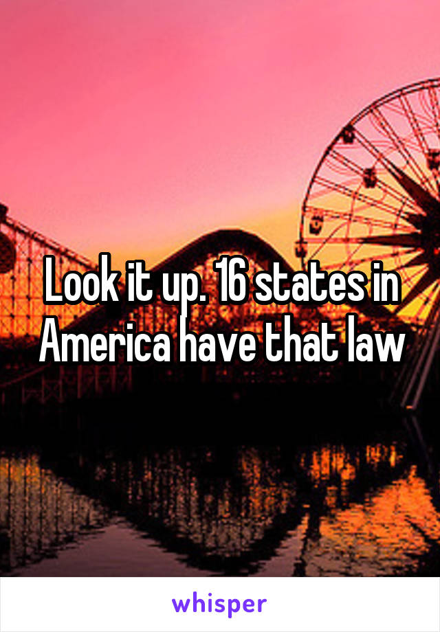 Look it up. 16 states in America have that law