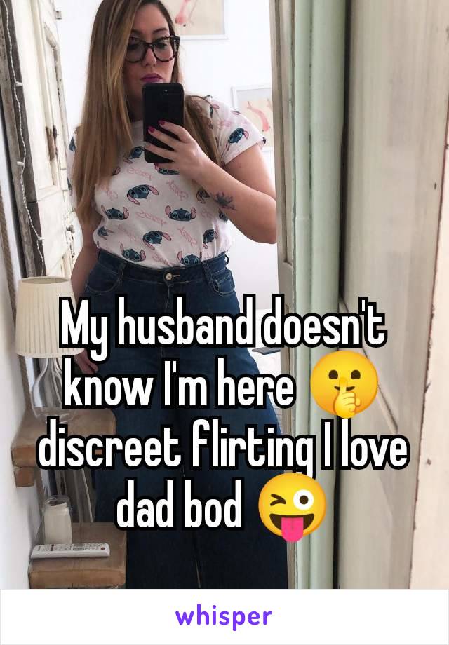 My husband doesn't know I'm here 🤫 discreet flirting I love dad bod 😜