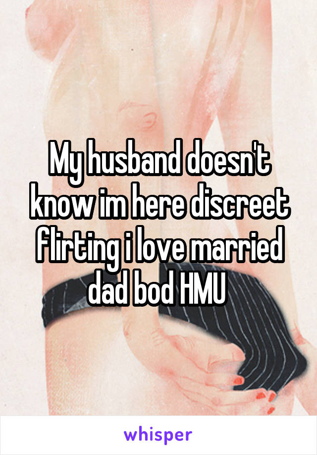 My husband doesn't know im here discreet flirting i love married dad bod HMU 