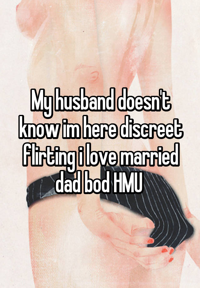 My husband doesn't know im here discreet flirting i love married dad bod HMU 