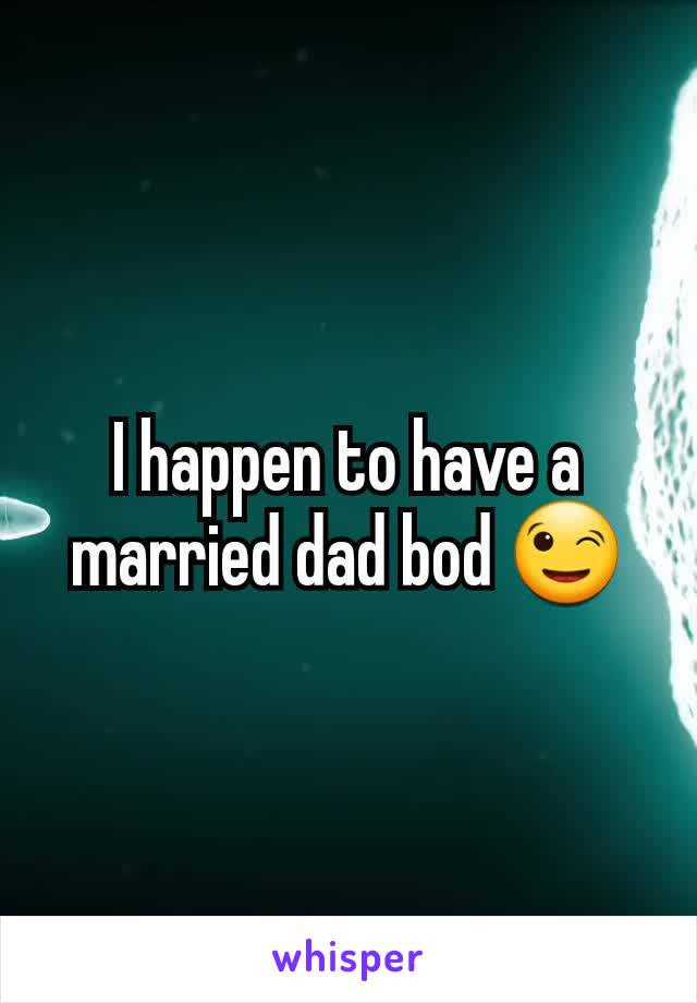 I happen to have a married dad bod 😉