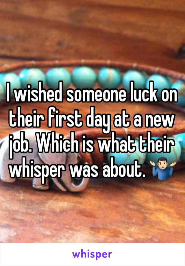 I wished someone luck on their first day at a new job. Which is what their whisper was about. 🤷🏻‍♂️