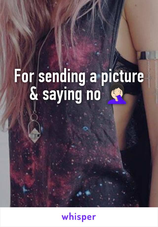 For sending a picture & saying no 🤦🏻‍♀️