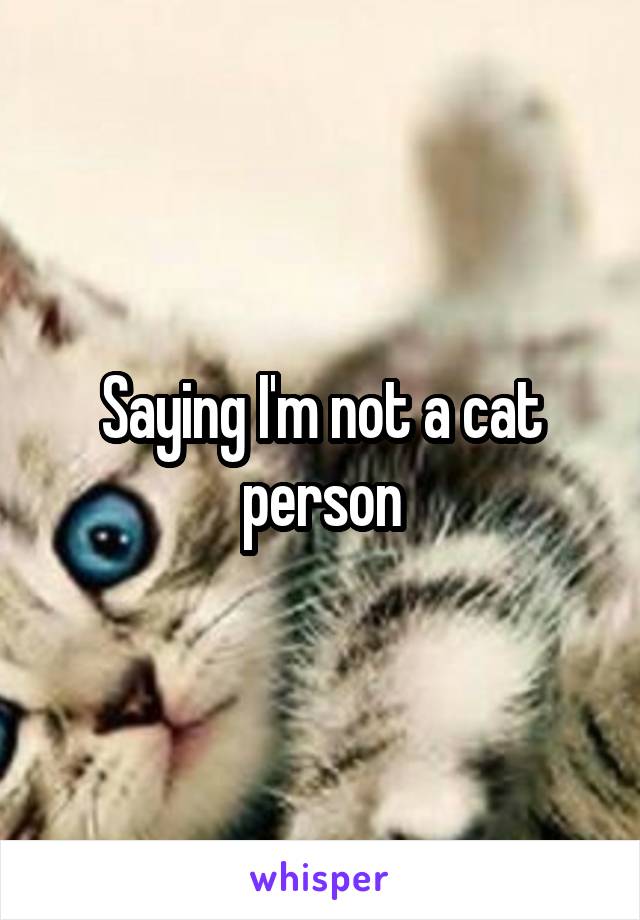 Saying I'm not a cat person